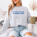 I Am About To Have A Good Day Graphic Sweatshirt