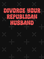 Divorce Your Republican Husband by ToyoTees Unisex T-shirt, Sweatshirt, Hoodie, Long Sleeve Tee