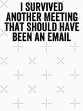 I Survived Another Meeting That Should Have Been An Email by Easy-Teezy Unisex T-shirt, Sweatshirt, Hoodie, Long Sleeve Tee