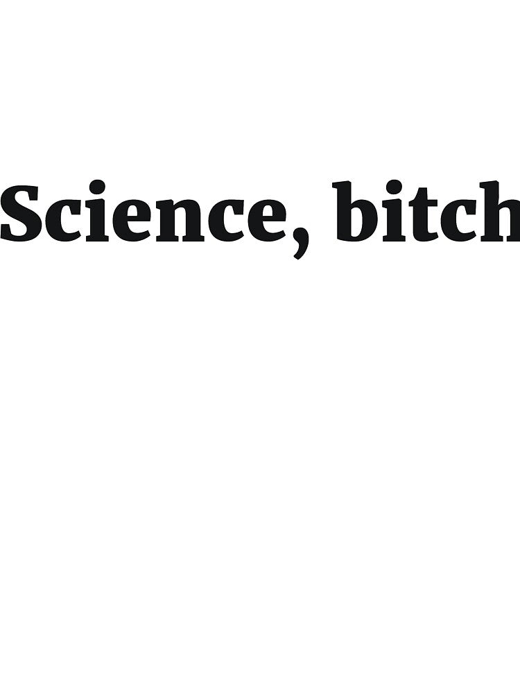 Science, bitch Sassy Joke by RedYolk Unisex T-shirt, Sweatshirt, Hoodie, Long Sleeve Tee