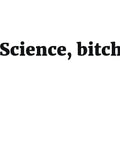 Science, bitch Sassy Joke by RedYolk Unisex T-shirt, Sweatshirt, Hoodie, Long Sleeve Tee