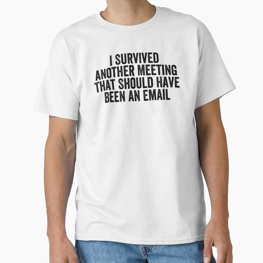 I Survived Another Meeting That Should Have Been An Email by Easy-Teezy Unisex T-shirt, Sweatshirt, Hoodie, Long Sleeve Tee