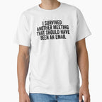 I Survived Another Meeting That Should Have Been An Email by Easy-Teezy Unisex T-shirt, Sweatshirt, Hoodie, Long Sleeve Tee