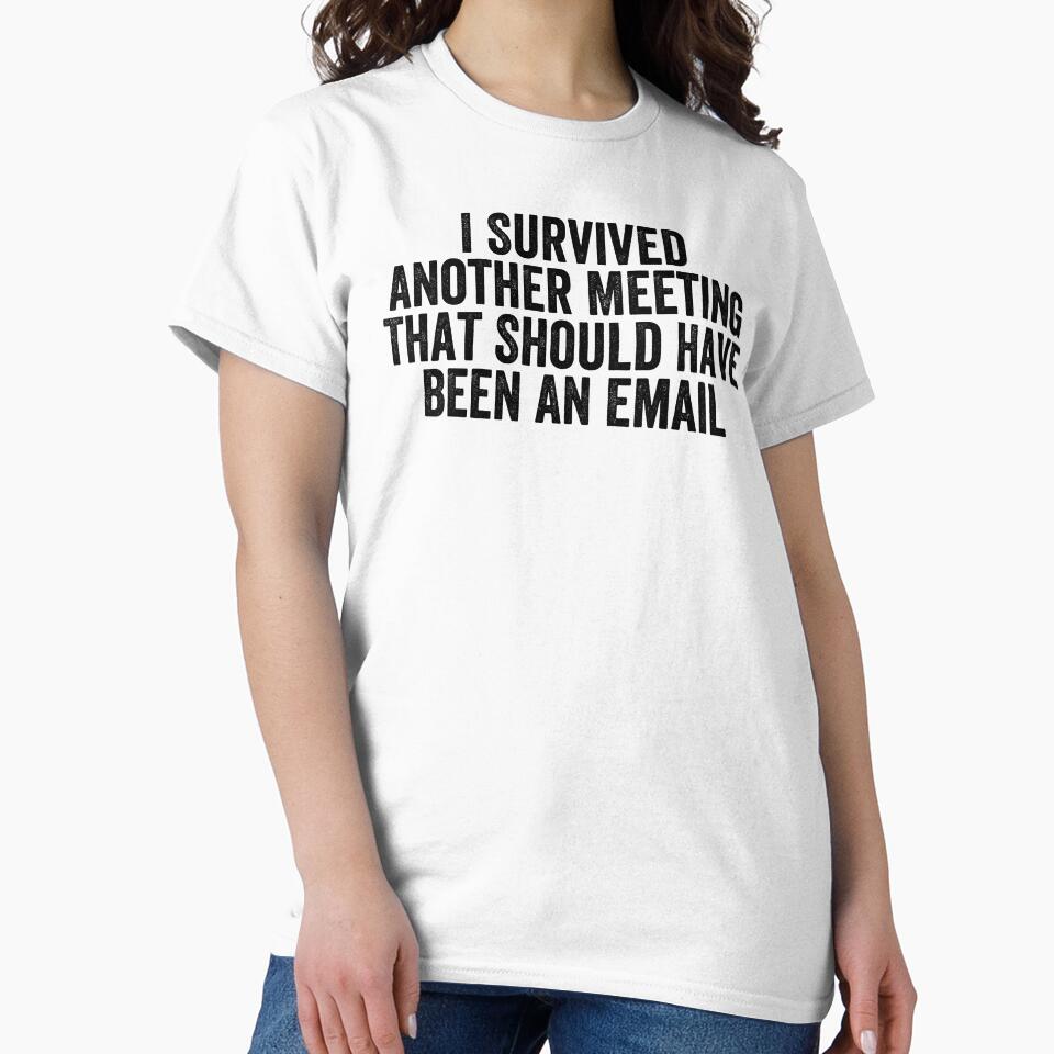 I Survived Another Meeting That Should Have Been An Email by Easy-Teezy Unisex T-shirt, Sweatshirt, Hoodie, Long Sleeve Tee